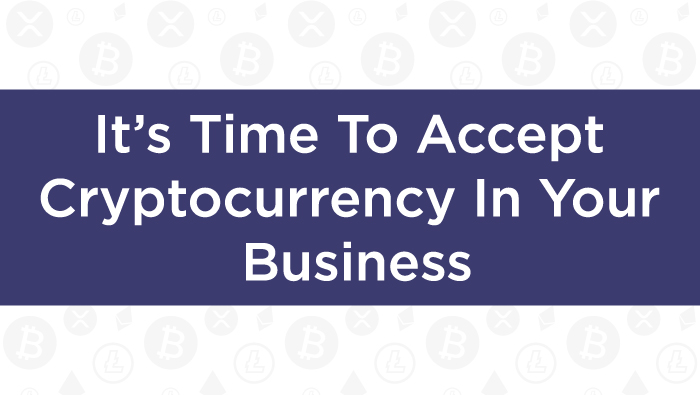 It’s Time To Accept Cryptocurrency In Your Business